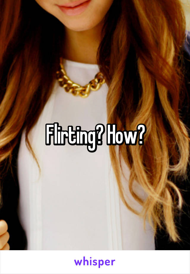 Flirting? How?