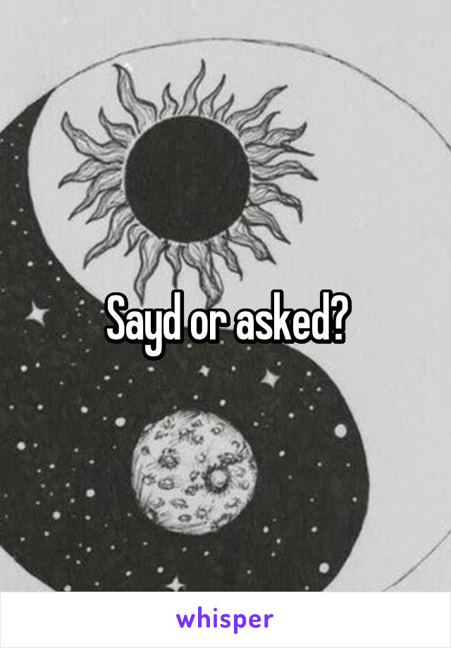 Sayd or asked?