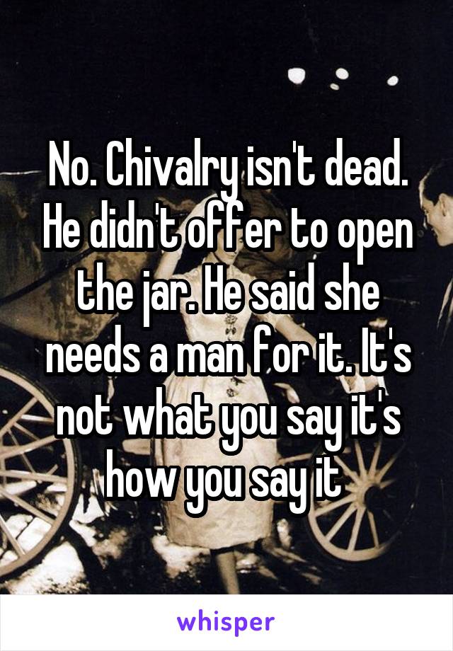 No. Chivalry isn't dead. He didn't offer to open the jar. He said she needs a man for it. It's not what you say it's how you say it 