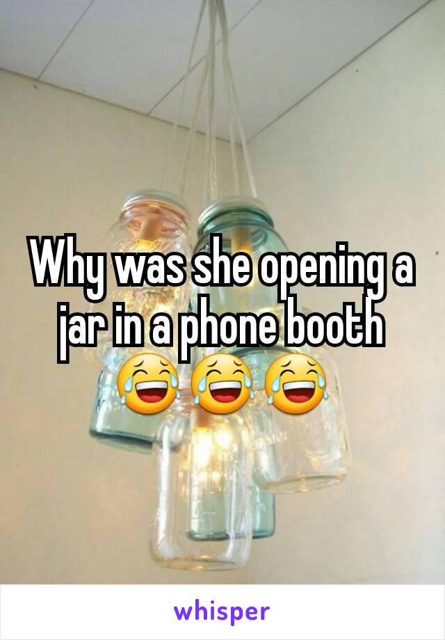 Why was she opening a jar in a phone booth 😂😂😂