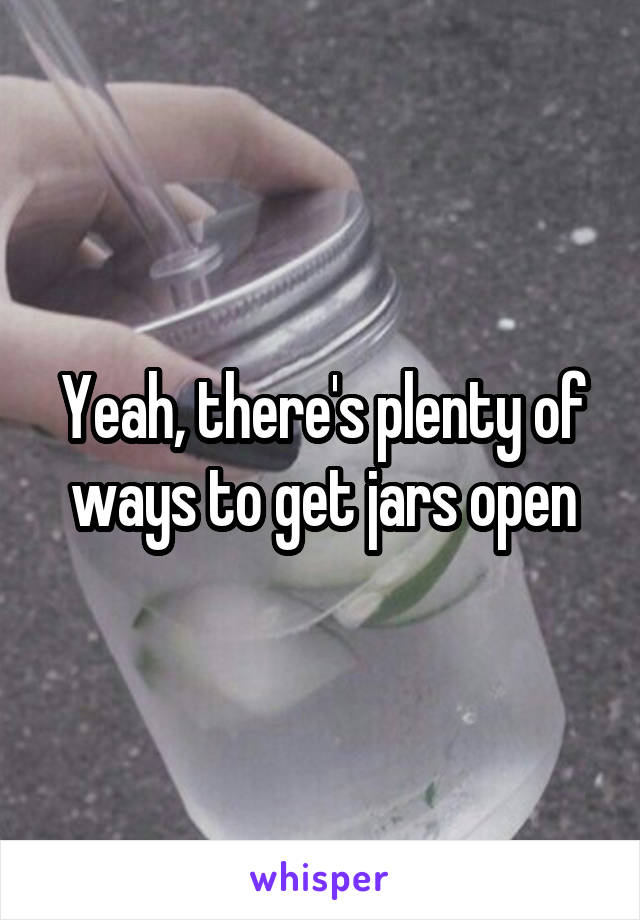 Yeah, there's plenty of ways to get jars open