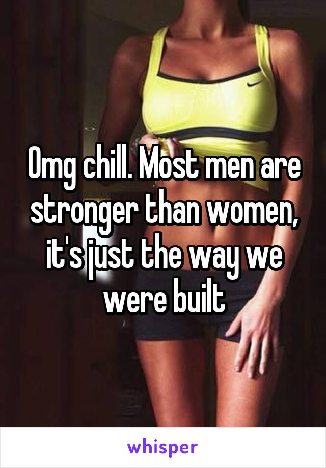 Omg chill. Most men are stronger than women, it's just the way we were built