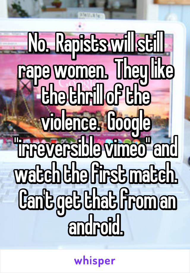 No.  Rapists will still rape women.  They like the thrill of the violence.  Google "irreversible vimeo" and watch the first match.  Can't get that from an android.