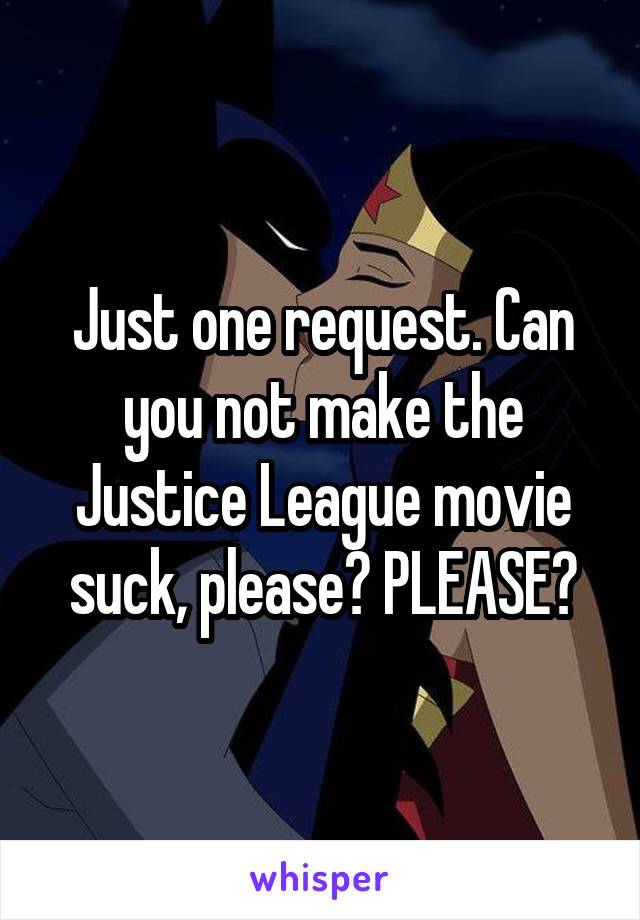 Just one request. Can you not make the Justice League movie suck, please? PLEASE?