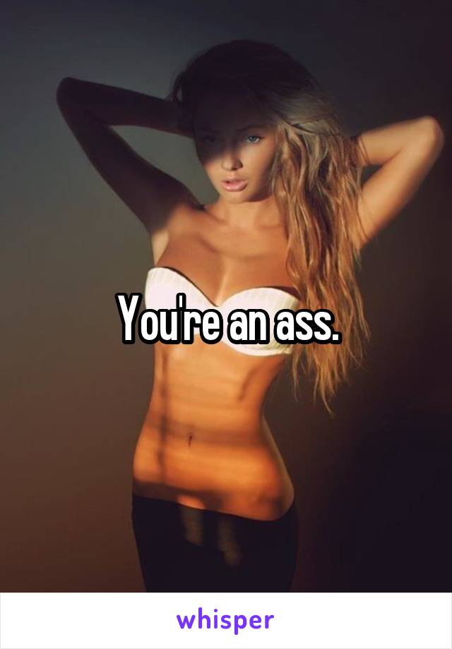 You're an ass.