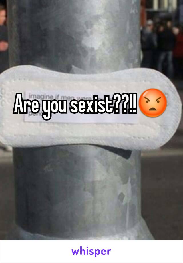 Are you sexist??!!😡