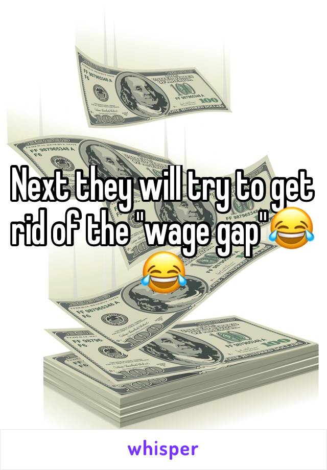 Next they will try to get rid of the "wage gap"😂😂