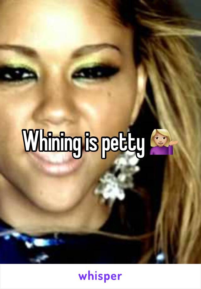 Whining is petty 💁🏼