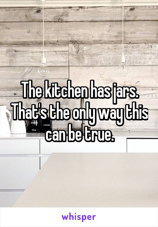 The kitchen has jars. That's the only way this can be true.