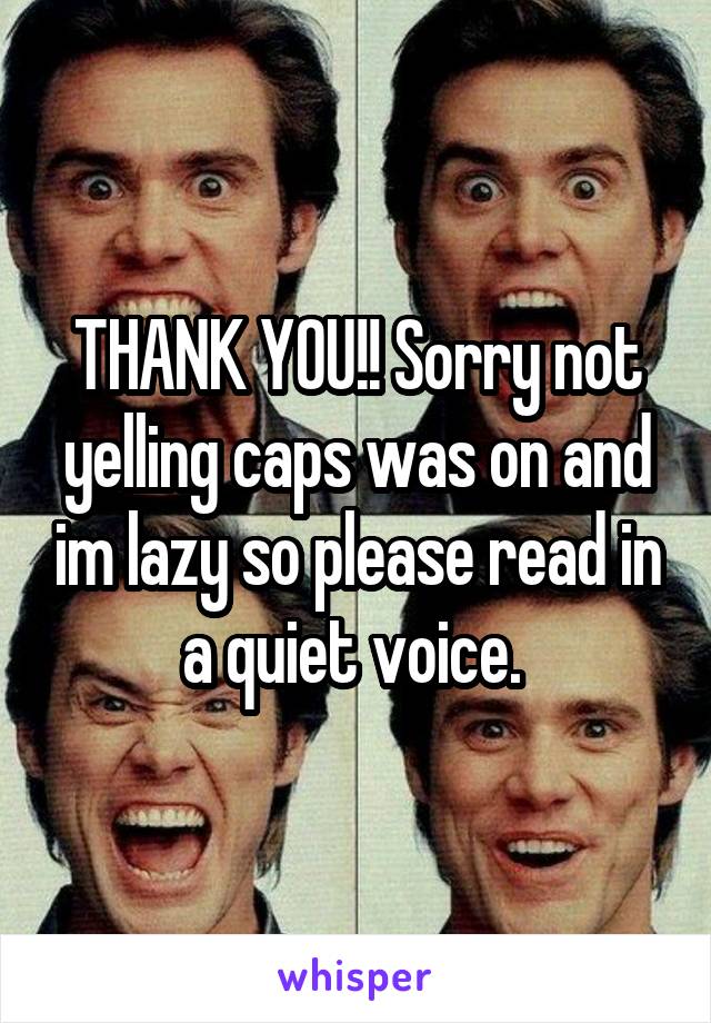 THANK YOU!! Sorry not yelling caps was on and im lazy so please read in a quiet voice. 