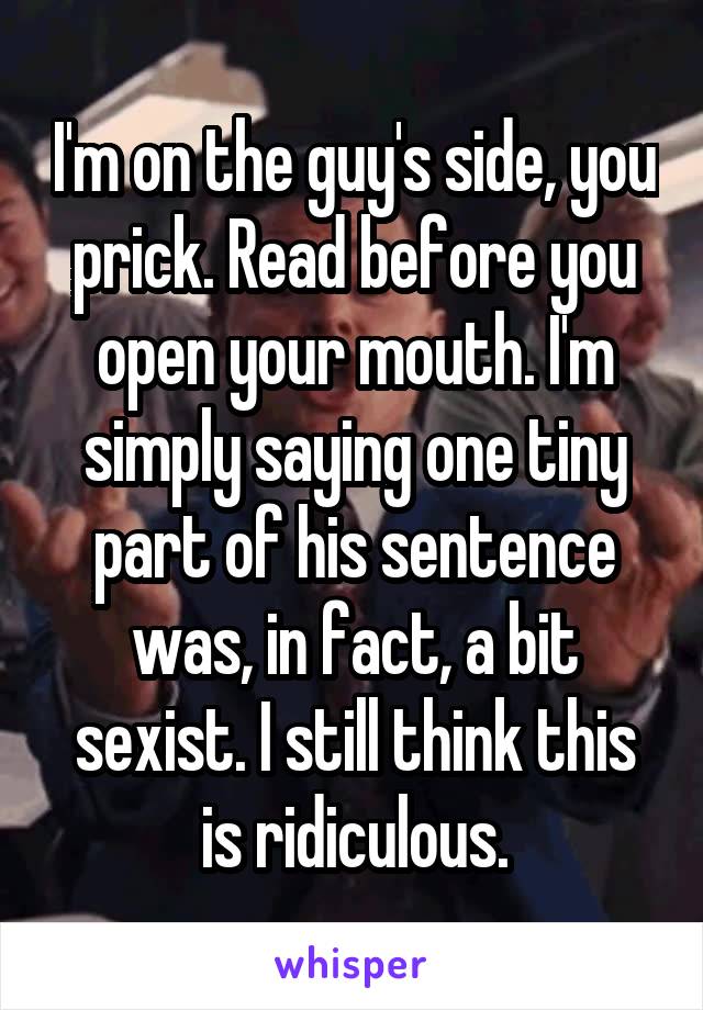 I'm on the guy's side, you prick. Read before you open your mouth. I'm simply saying one tiny part of his sentence was, in fact, a bit sexist. I still think this is ridiculous.