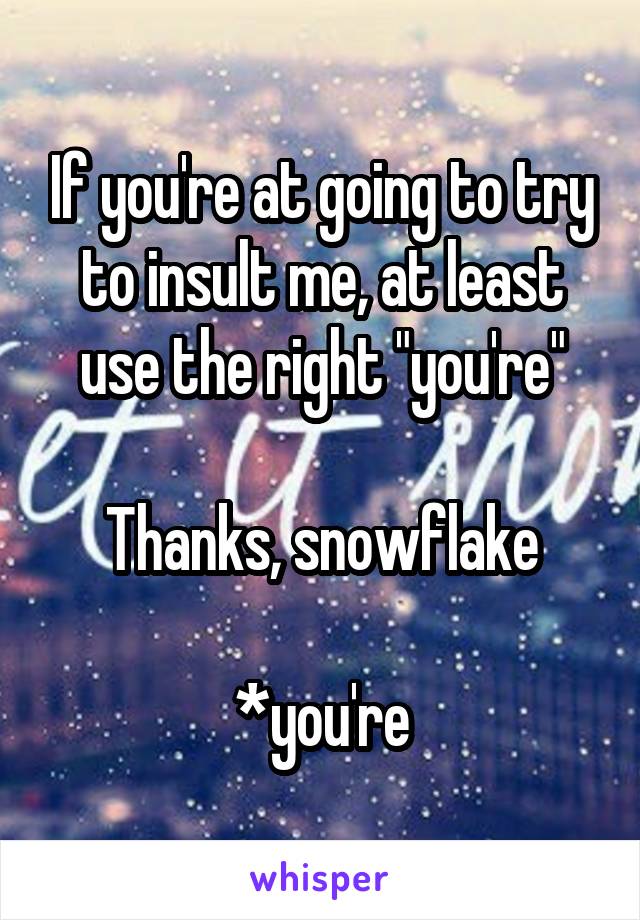 If you're at going to try to insult me, at least use the right "you're"

Thanks, snowflake

*you're