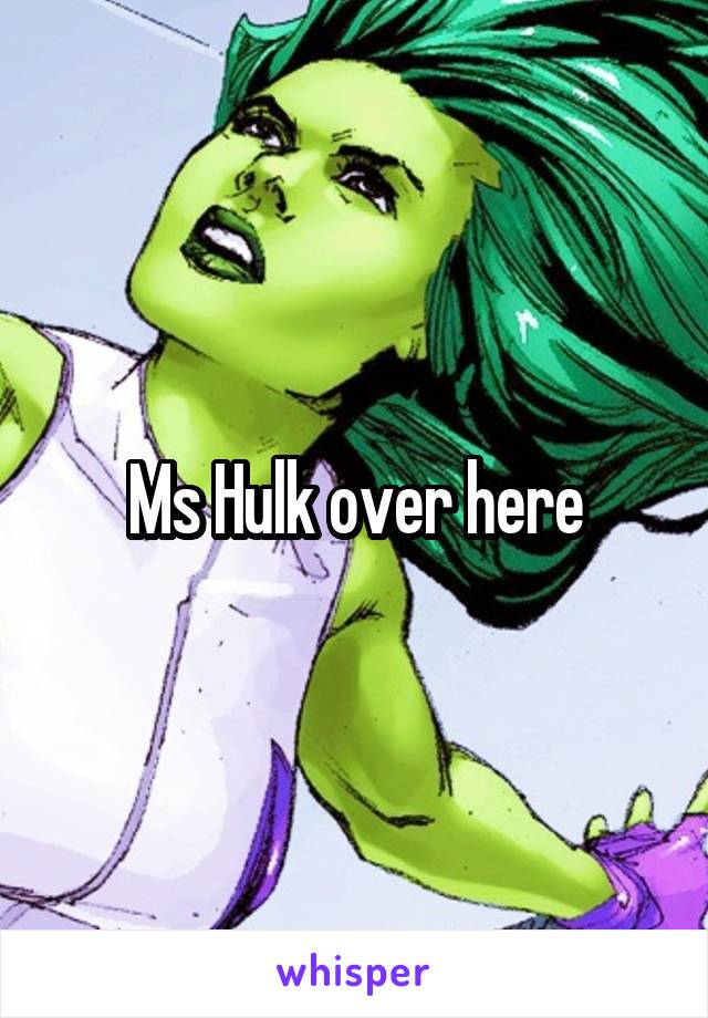 Ms Hulk over here