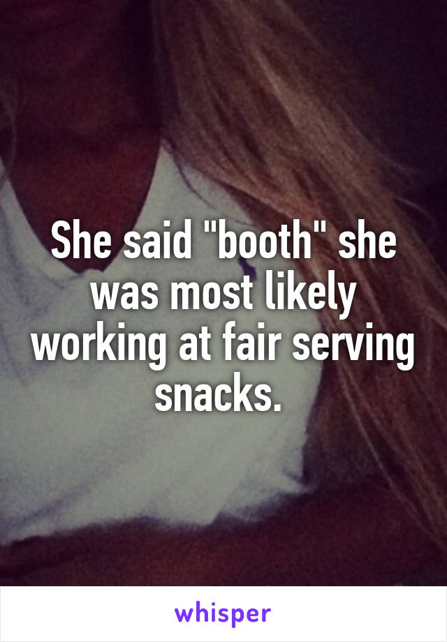 She said "booth" she was most likely working at fair serving snacks. 