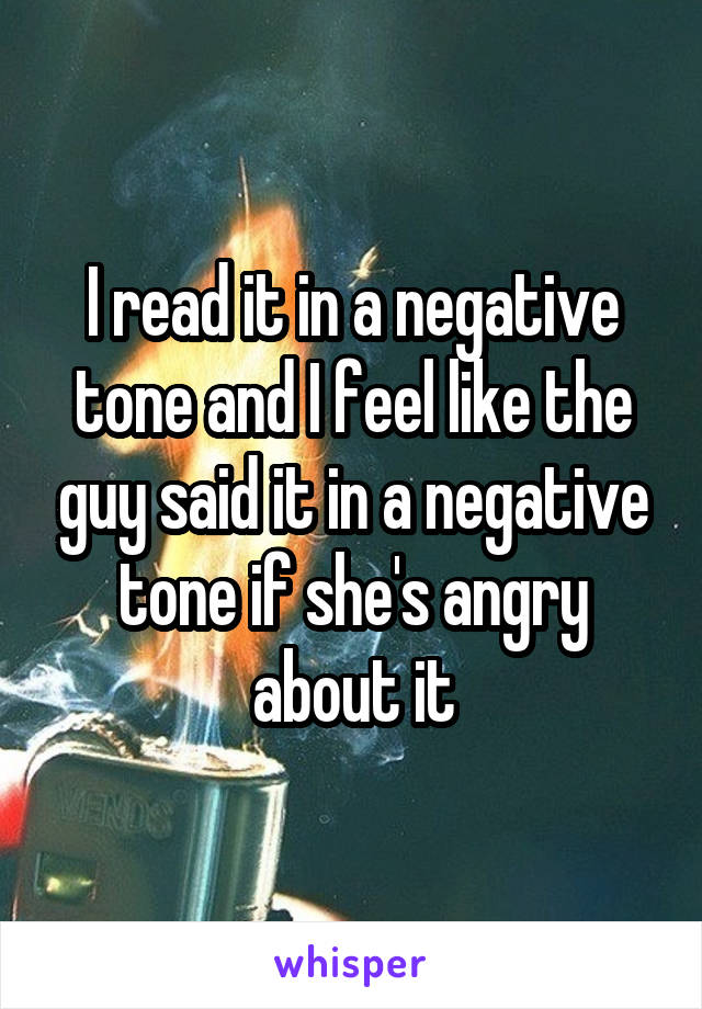 I read it in a negative tone and I feel like the guy said it in a negative tone if she's angry about it