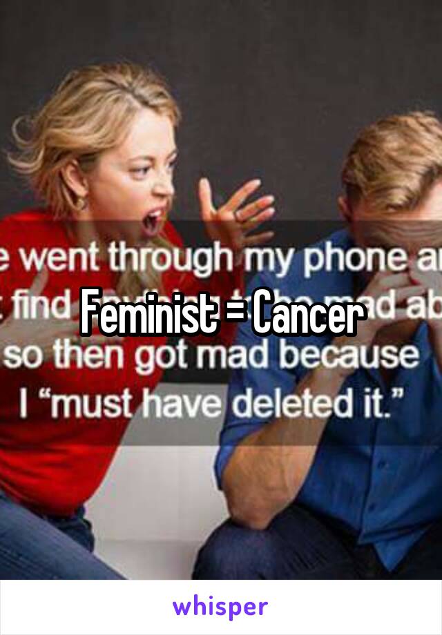 Feminist = Cancer