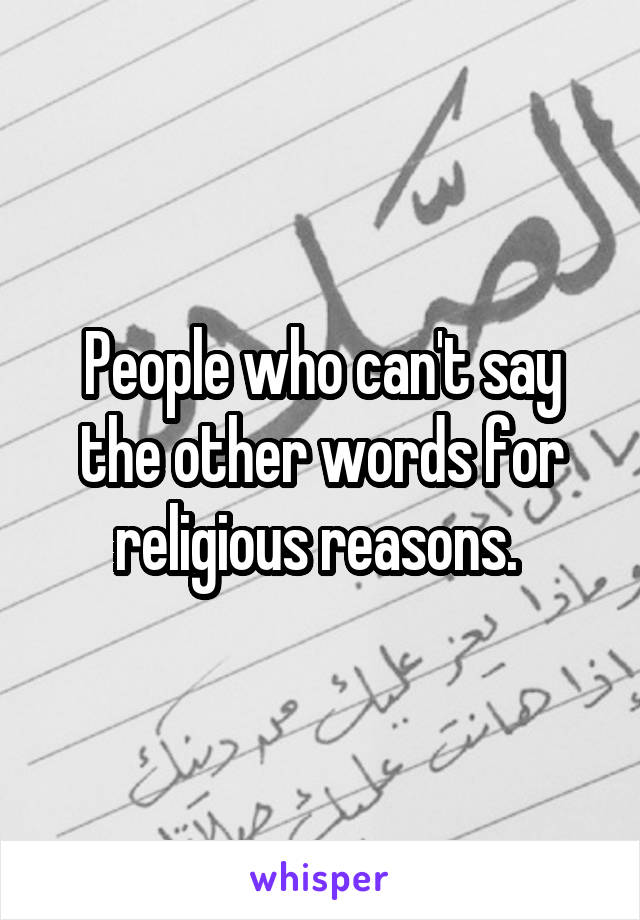 People who can't say the other words for religious reasons. 