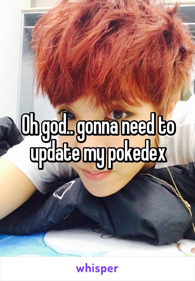 Oh god.. gonna need to update my pokedex