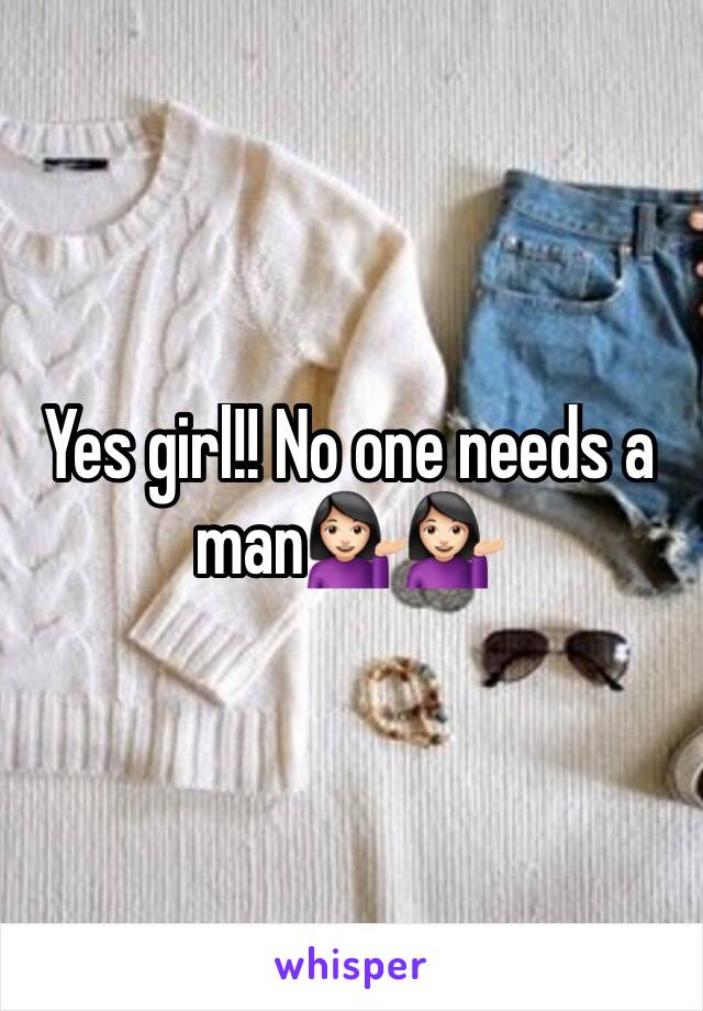 Yes girl!! No one needs a man💁🏻💁🏻