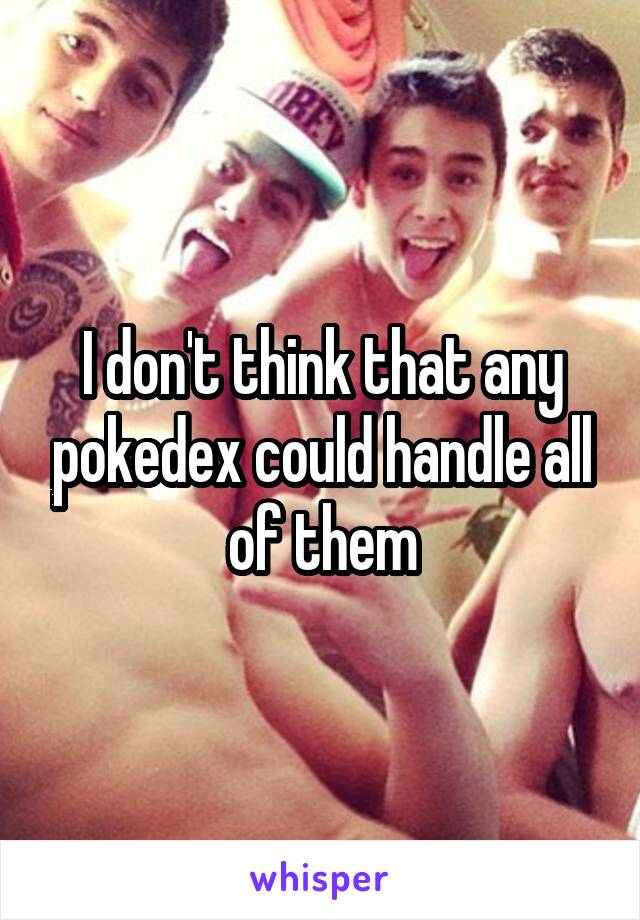 I don't think that any pokedex could handle all of them