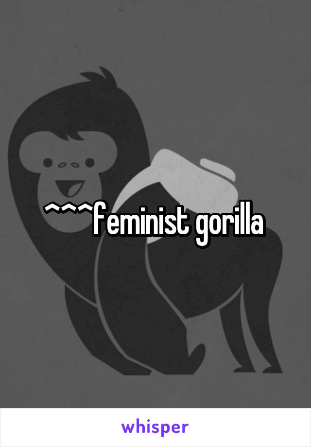 ^^^feminist gorilla 