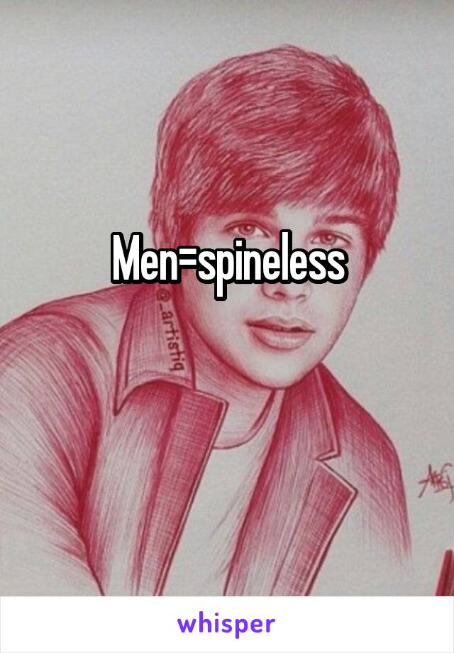 Men=spineless

