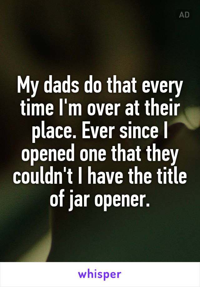 My dads do that every time I'm over at their place. Ever since I opened one that they couldn't I have the title of jar opener.