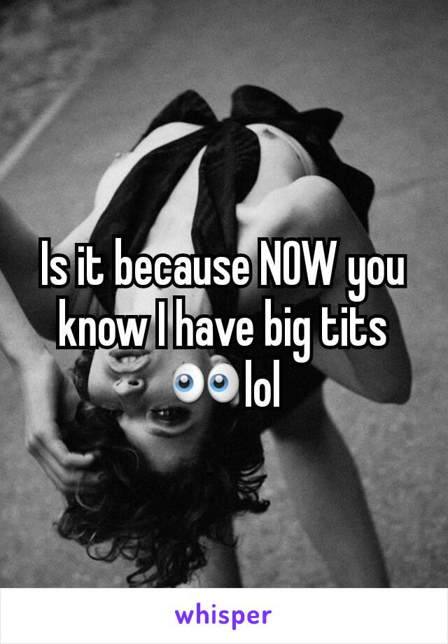 Is it because NOW you know I have big tits 👀lol