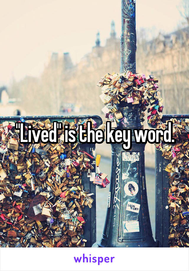 "Lived" is the key word.