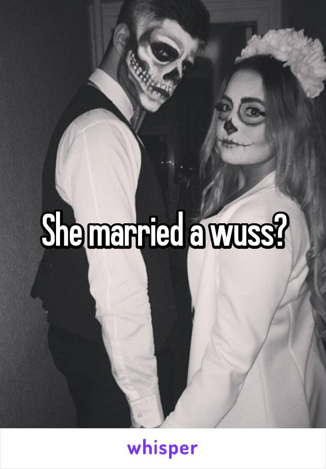 She married a wuss?