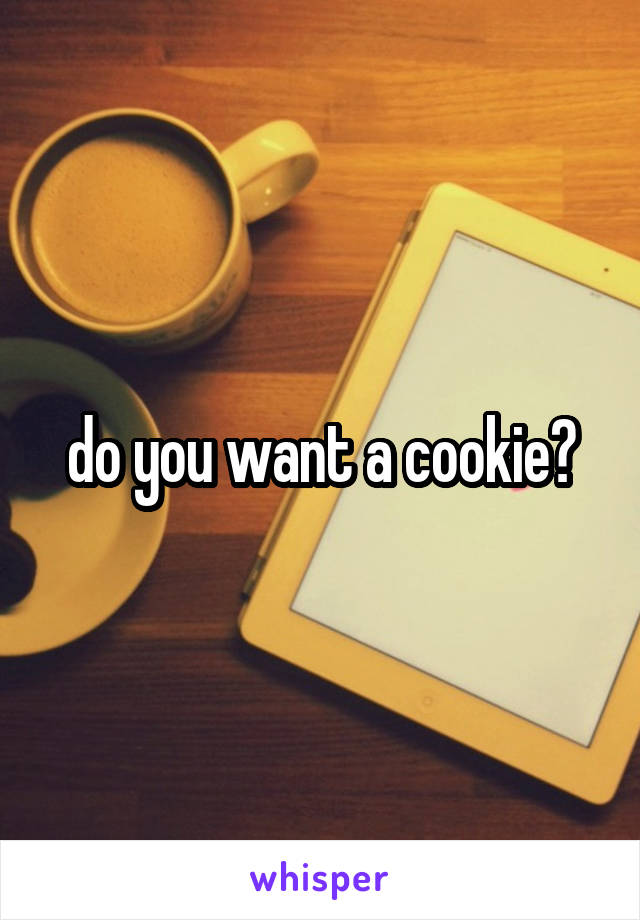 do you want a cookie?