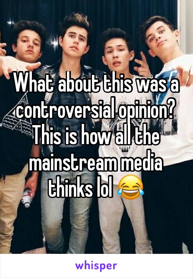 What about this was a controversial opinion? This is how all the mainstream media thinks lol 😂 