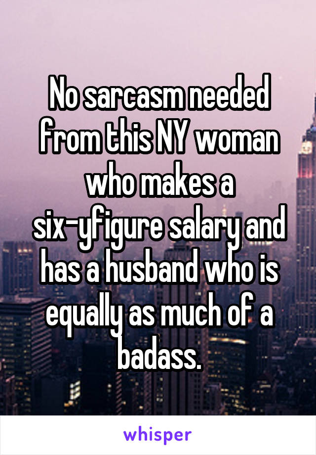 No sarcasm needed from this NY woman who makes a six-yfigure salary and has a husband who is equally as much of a badass.