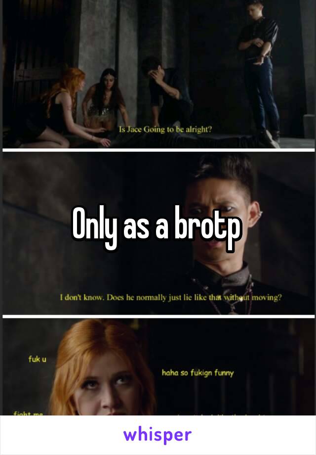 Only as a brotp 