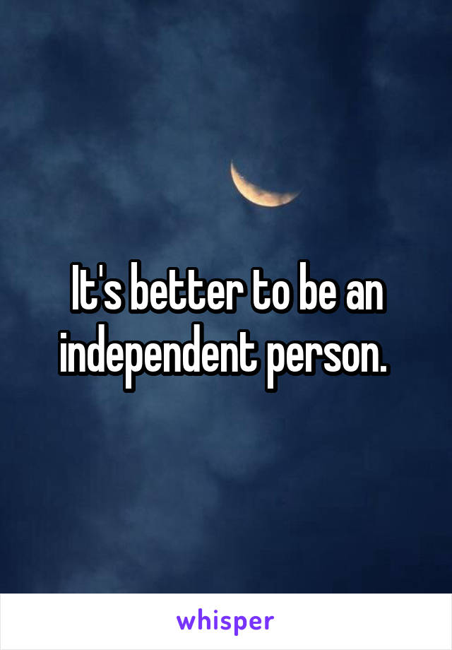 It's better to be an independent person. 