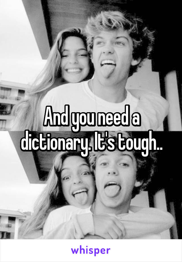 And you need a dictionary. It's tough..