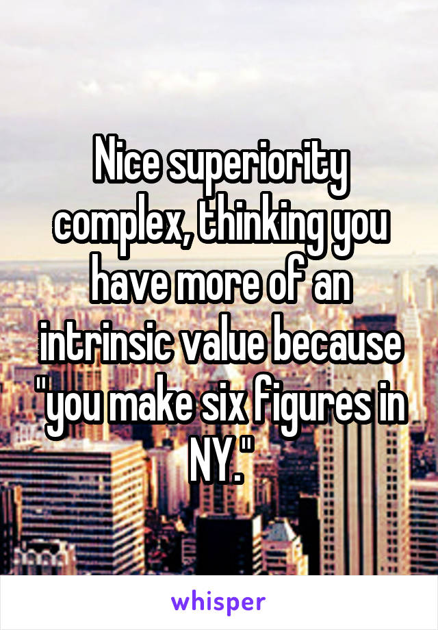 Nice superiority complex, thinking you have more of an intrinsic value because "you make six figures in NY."