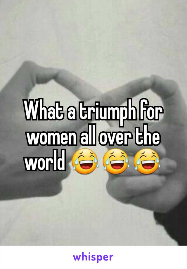 What a triumph for women all over the world 😂😂😂