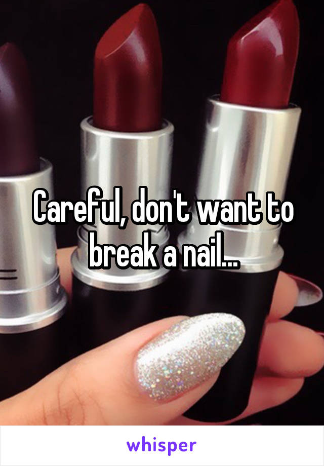 Careful, don't want to break a nail...