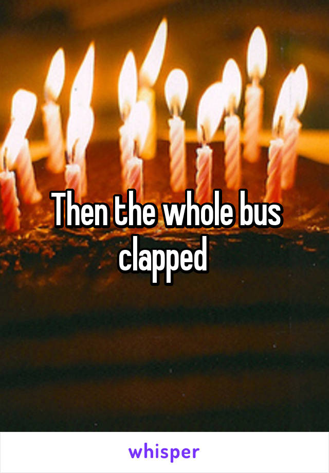 Then the whole bus clapped 