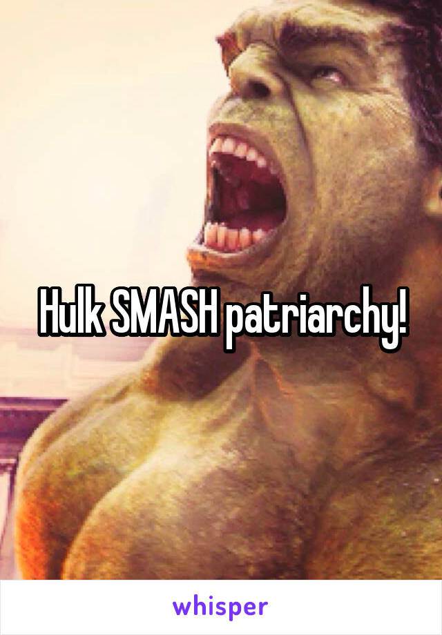 Hulk SMASH patriarchy!