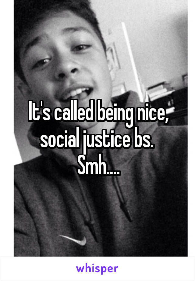 It's called being nice, social justice bs. 
Smh....