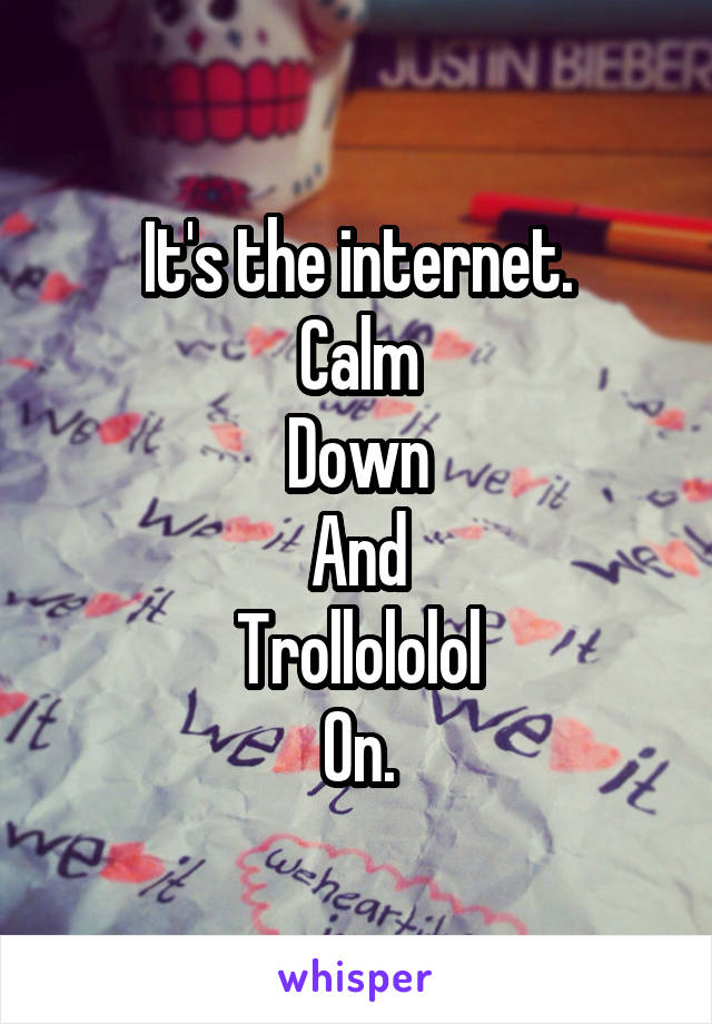 It's the internet.
Calm
Down
And
Trollololol
On.