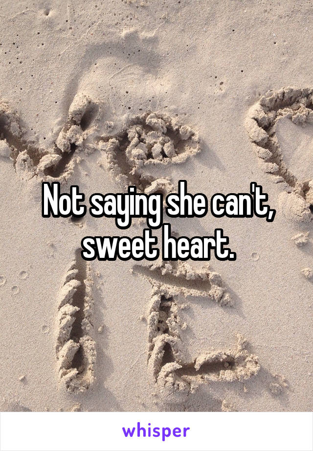 Not saying she can't, sweet heart.