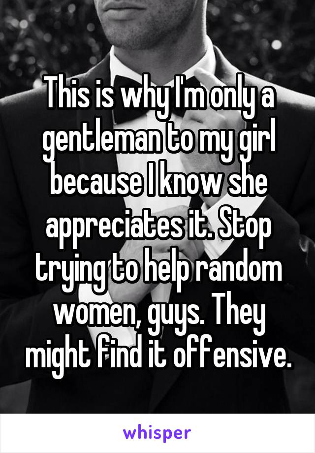 This is why I'm only a gentleman to my girl because I know she appreciates it. Stop trying to help random women, guys. They might find it offensive.