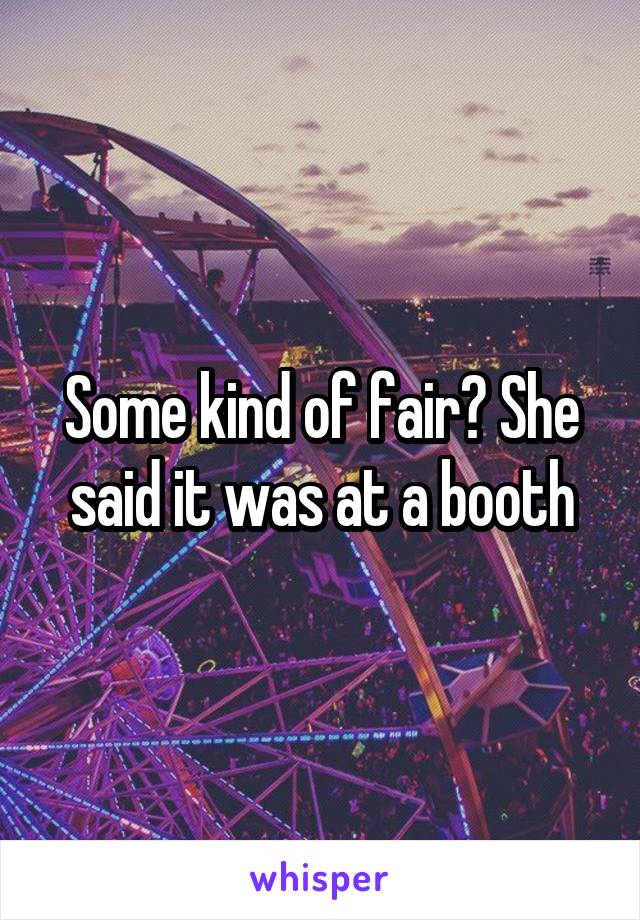 Some kind of fair? She said it was at a booth