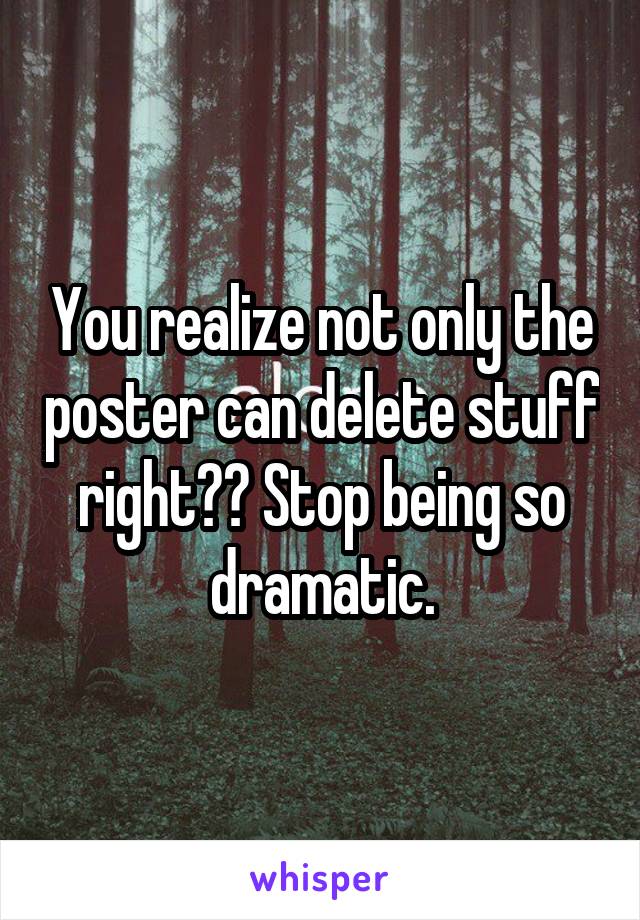 You realize not only the poster can delete stuff right?? Stop being so dramatic.