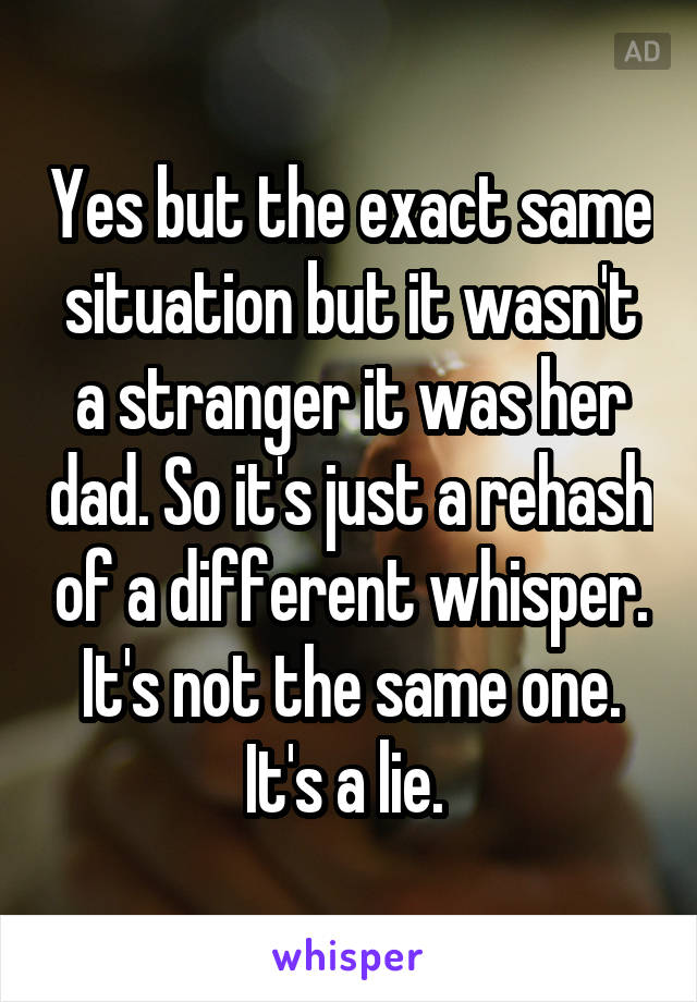 Yes but the exact same situation but it wasn't a stranger it was her dad. So it's just a rehash of a different whisper. It's not the same one. It's a lie. 