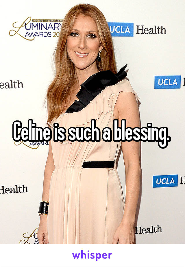 Celine is such a blessing. 