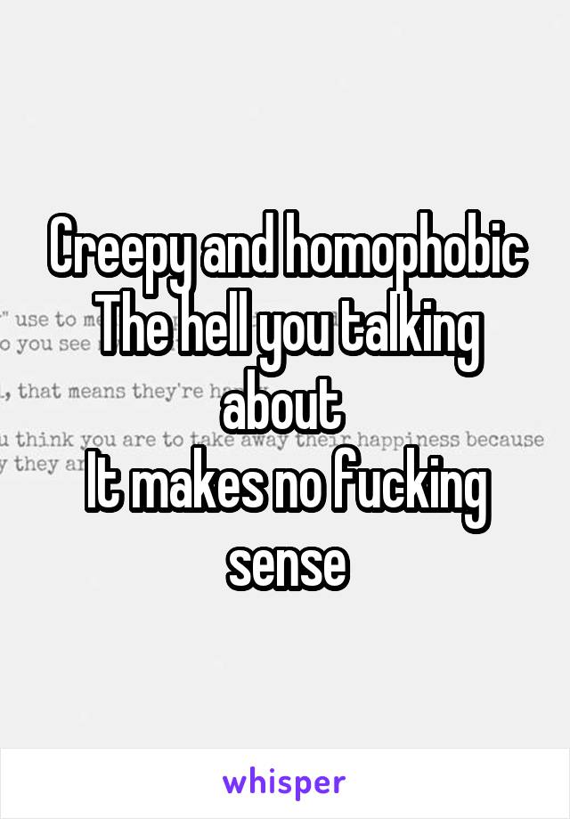 Creepy and homophobic
The hell you talking about 
It makes no fucking sense